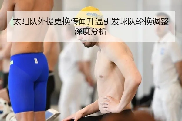 太阳队外援更换传闻升温引发球队轮换调整深度分析